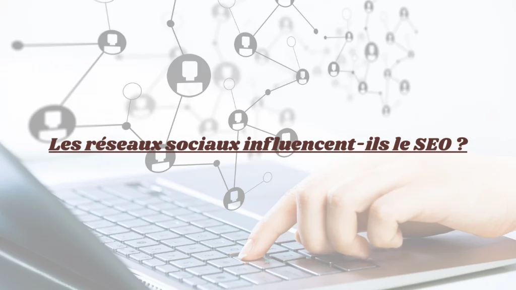 De quelle manière les réseaux sociaux influencent-ils le SEO ?